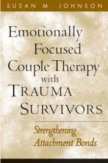 Emotionally Focused Couple Therapy with Trauma Survivors : Strengthening Attachment Bonds