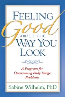 Feeling Good about the Way You Look : A Program for Overcoming Body Image Problems