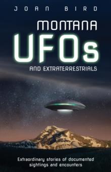 Montana UFOs and Extraterrestrials : Extraordinary Stories of Documented Sightings and Encounters