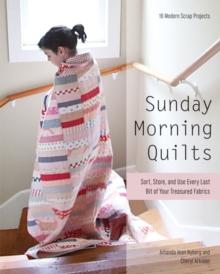 Sunday Morning Quilts : 16 Modern Scrap Projects  Sort, Store, and Use Every Last Bit of Your Treasured Fabrics