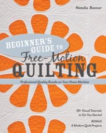 Beginner's Guide to Free-Motion Quilting : 50+ Visual Tutorials to Get You Started  Professional Quality-Results on Your Home Machine