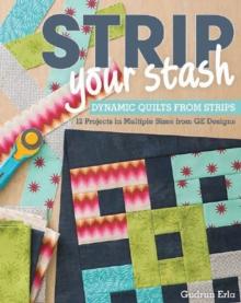 Strip Your Stash : Dynamic Quilts Made from Strips * 12 Projects in Multiple Sizes from Ge Designs