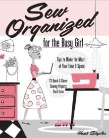 Sew Organized for the Busy Girl : Tips to Make the Most of Your Time and Space