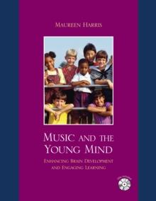 Music and the Young Mind : Enhancing Brain Development and Engaging Learning