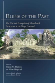 Ruins of the Past : The Use and Perception of Abandoned Structures in the Maya Lowlands