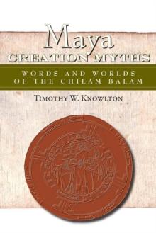 Maya Creation Myths : Words and Worlds of the Chilam Balam