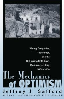 The Mechanics of Optimism : Mining Companies, Technology, and the Hot Spring Gold Rush, Montana Territory, 1864-1868