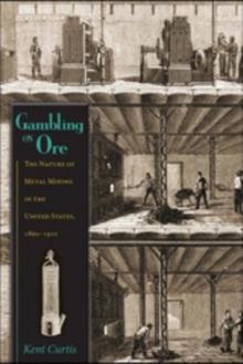 Gambling on Ore : The Nature of Metal Mining in the United States, 1860-1910