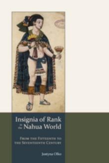 Insignia of Rank in the Nahua World : From the Fifteenth to the Seventeenth Century