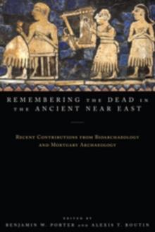 Remembering the Dead in the Ancient Near East : Recent Contributions from Bioarchaeology and Mortuary Archaeology