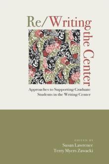 Re/Writing the Center : Approaches to Supporting Graduate Students in the Writing Center