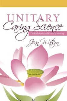 Unitary Caring Science : Philosophy and Praxis of Nursing