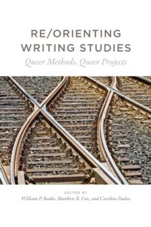 Re/Orienting Writing Studies : Queer Methods, Queer Projects