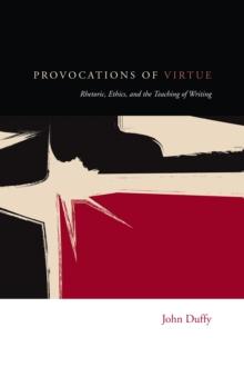 Provocations of Virtue : Rhetoric, Ethics, and the Teaching of Writing