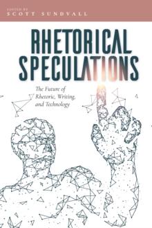 Rhetorical Speculations : The Future of Rhetoric, Writing, and Technology