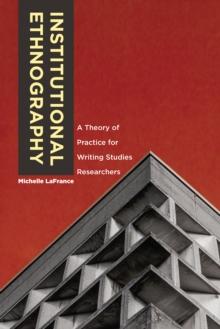 Institutional Ethnography : A Theory of Practice for Writing Studies Researchers