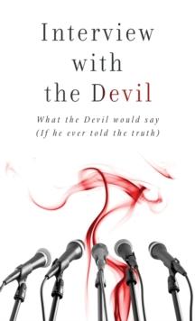 Interview with the Devil : What Satan Would Say (If He Ever Told the Truth)