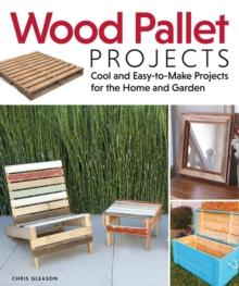 Wood Pallet Projects : Cool and Easy-to-Make Projects for the Home and Garden