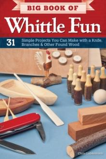 Big Book of Whittle Fun : 31 Simple Projects You Can Make with a Knife, Branches & Other Found Wood