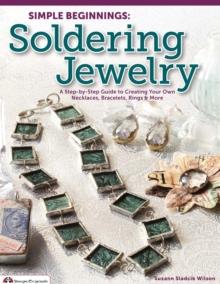 Simple Beginnings: Soldering Jewelry : A Step-by-Step Guide to Creating Your Own Necklaces, Bracelets, Rings & More