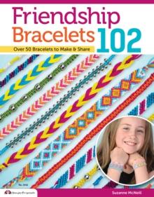 Friendship Bracelets 102 : Over 50 Bracelets to Make & Share