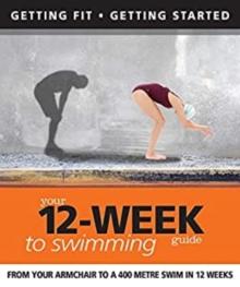 Your 12 Week Guide to Swimming : From Your Armchair to a 400 Metre Swim in 12 Weeks