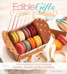 Edible Gifts : Homemade and Hand-Wrapped Sweets, Snacks, Drinks, and More