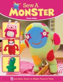 Sew a Monster : 15 Loveable, Easy-to-Make Fleecie Toys