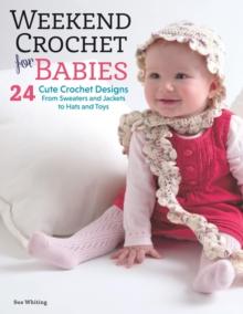 Weekend Crochet for Babies : 24 Cute Crochet Designs, From Sweaters and Jackets to Hats and Toys