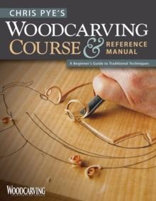 Chris Pye's Woodcarving Course & Reference Manual : A Beginner's Guide to Traditional Techniques