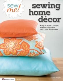 Sew Me! Sewing Home Decor : Easy-to-Make Curtains, Pillows, Organizers, and Other Accessories