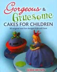 Gorgeous & Gruesome Cakes for Children : 30 Original and Fun Designs for Every Occasion