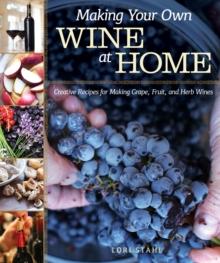 Making Your Own Wine at Home : Creative Recipes for Making Grape, Fruit, and Herb Wines