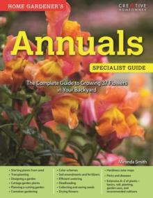 Home Gardener's Annuals : The Complete Guide to Growing 37 Flowers in Your Backyard