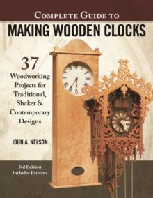 Complete Guide to Making Wooden Clocks, 3rd Edition : 37 Woodworking Projects for Traditional, Shaker  & Contemporary Designs