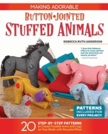 Making Adorable Button-Jointed Stuffed Animals : 20 Step-by-Step Patterns to Create Posable Arms and Legs on Toys Made with Recycled Wool