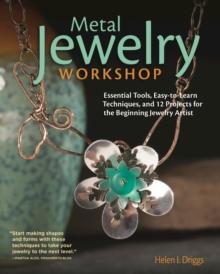 Metal Jewelry Workshop : Essential Tools, Easy-to-Learn Techniques, and 12 Projects for the Beginning Jewelry Artist