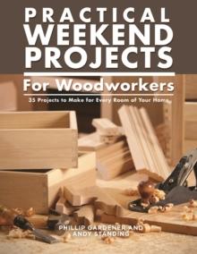 Practical Weekend Projects for Woodworkers : 35 Projects to Make for Every Room of Your Home