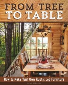 From Tree to Table : How to Make Your Own Rustic Log Furniture