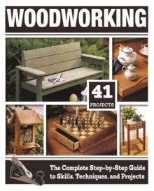 Woodworking : The Complete Step-by-Step Guide to Skills, Techniques, and Projects