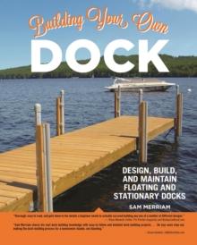 Building Your Own Dock : Design, Build, and Maintain Floating and Stationary Docks