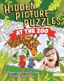 Hidden Picture Puzzles at the Zoo : 50 Seek-and-Find Puzzles to Solve and Color