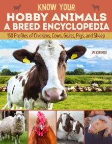 Know Your Hobby Animals a Breed Encyclopedia : 172 Breed Profiles of Chickens, Cows, Goats, Pigs, and Sheep