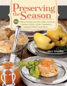 Preserving the Season : 90 Delicious Recipes for Jams, Jellies, Preserves, Chutneys, Pickles, Curds, Condiments, Canning & Dishes Using Them