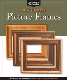 How to Make Picture Frames (Best of AW) : 12 Simple to Stylish Projects from the Experts at American Woodworker (American Woodworker)