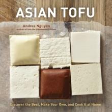 Asian Tofu : Discover the Best, Make Your Own, and Cook It at Home [A Cookbook]