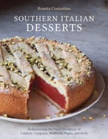 Southern Italian Desserts : Rediscovering the Sweet Traditions of Calabria, Campania, Basilicata, Puglia, and Sicily [A Baking Book]