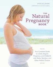 The Natural Pregnancy Book, Third Edition : Your Complete Guide to a Safe, Organic Pregnancy and Childbirth with Herbs, Nutrition, and Other Holistic Choices