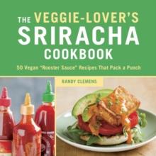 Veggie-Lover's Sriracha Cookbook