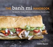 The Banh Mi Handbook : Recipes for Crazy-Delicious Vietnamese Sandwiches [A Cookbook]